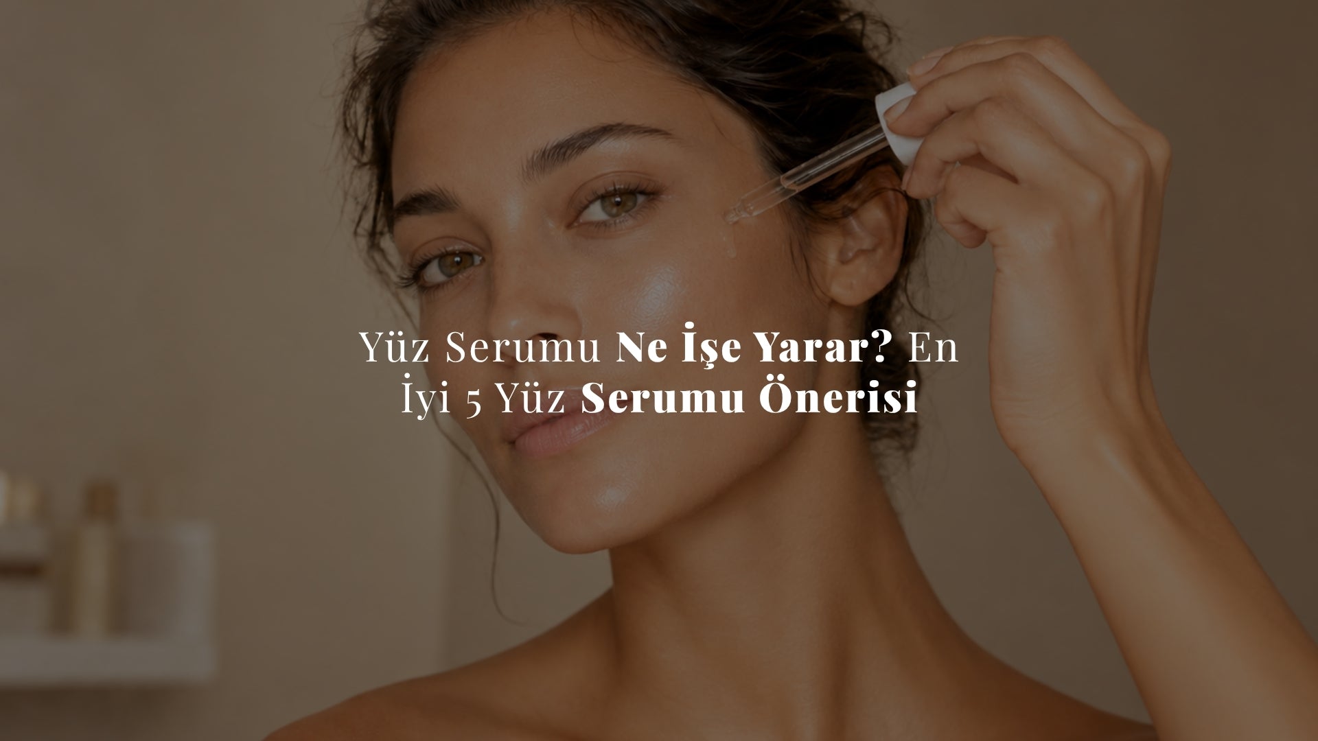 Yüz Serumu Ne İşe Yarar? En İyi 5 Yüz Serumu Önerisi